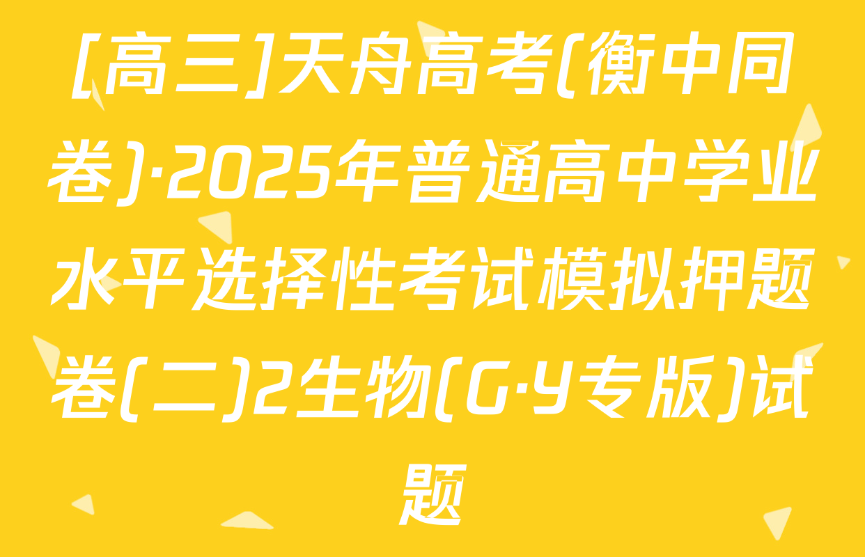 [高三]天舟高考(衡中同卷)·2025年普通高中学业水平选择性考试模拟押题卷(二)2生物(G·Y专版)试题