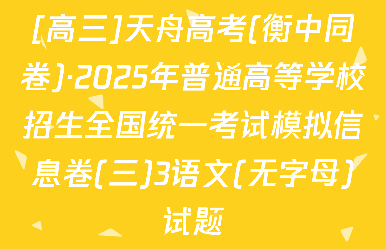 [高三]天舟高考(衡中同卷)·2025年普通高等学校招生全国统一考试模拟信息卷(三)3语文(无字母)试题