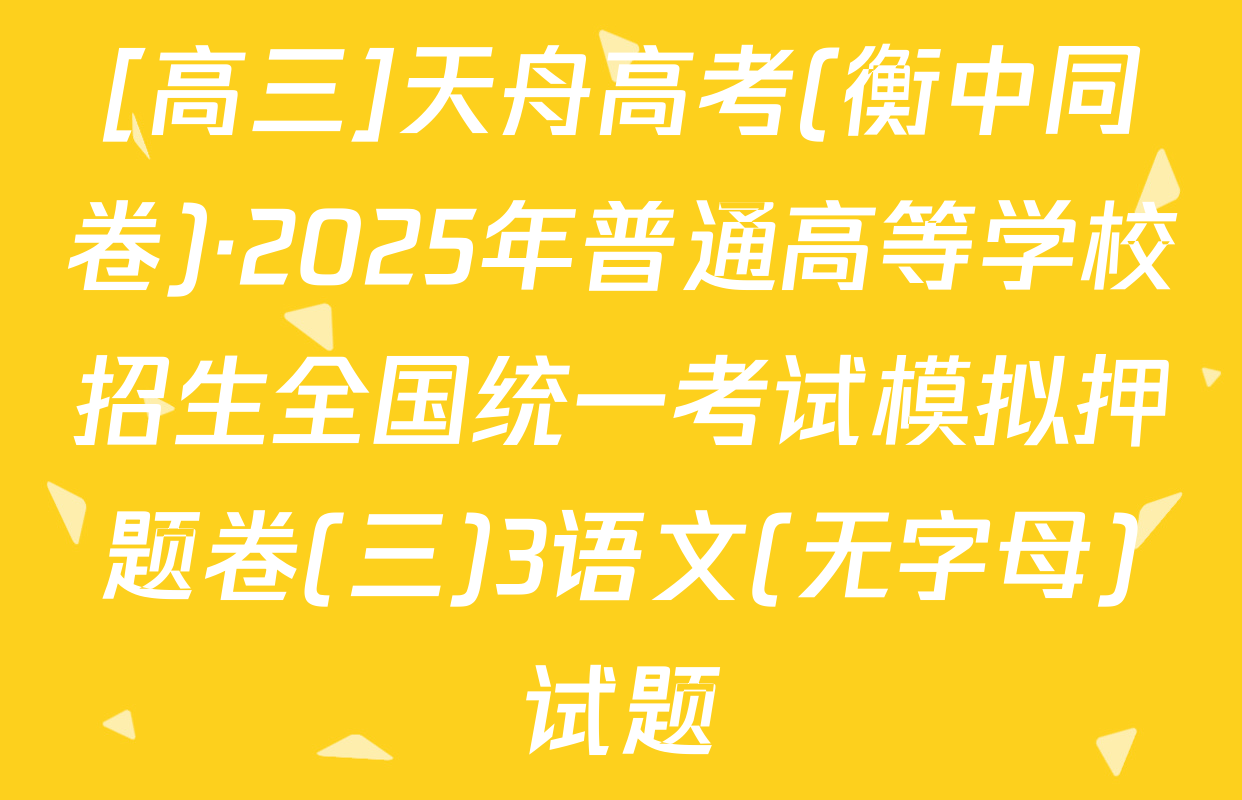 [高三]天舟高考(衡中同卷)·2025年普通高等学校招生全国统一考试模拟押题卷(三)3语文(无字母)试题