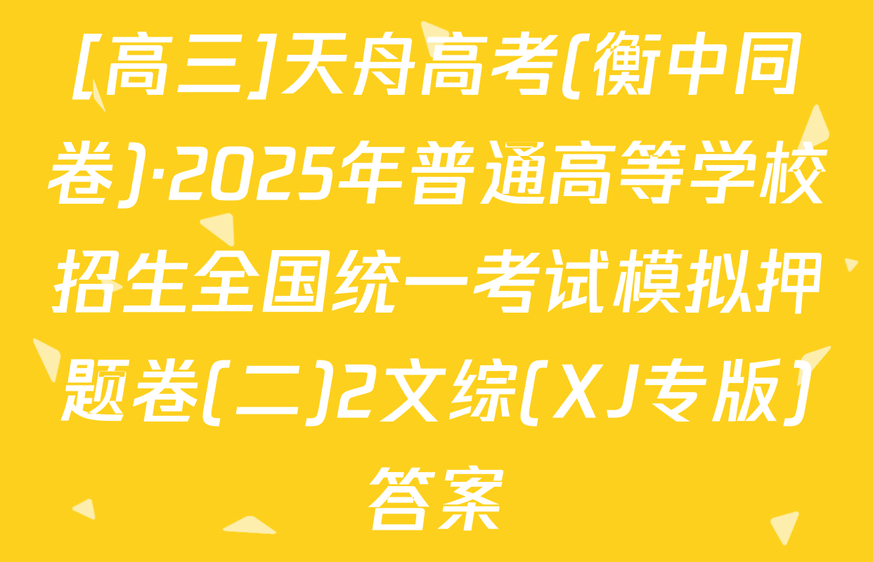 [高三]天舟高考(衡中同卷)·2025年普通高等学校招生全国统一考试模拟押题卷(二)2文综(XJ专版)答案