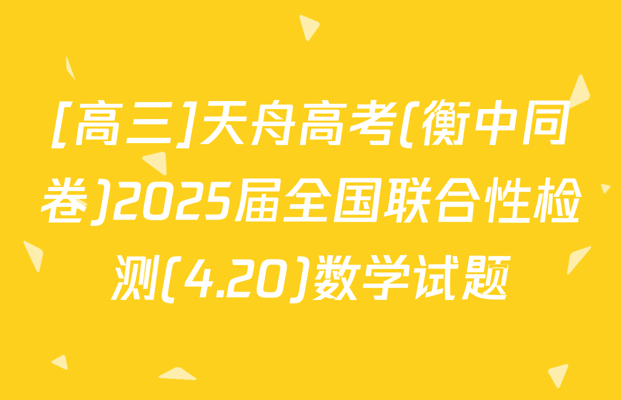 [高三]天舟高考(衡中同卷)2025届全国联合性检测(4.20)数学试题
