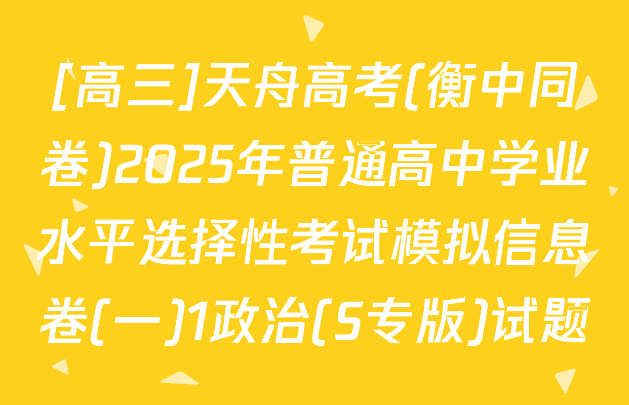 [高三]天舟高考(衡中同卷)2025年普通高中学业水平选择性考试模拟信息卷(一)1政治(S专版)试题
