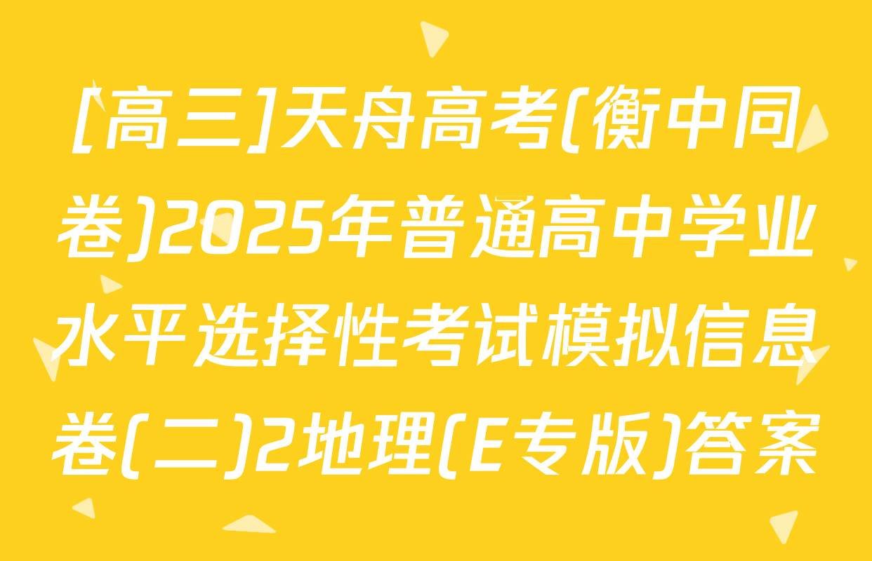 [高三]天舟高考(衡中同卷)2025年普通高中学业水平选择性考试模拟信息卷(二)2地理(E专版)答案