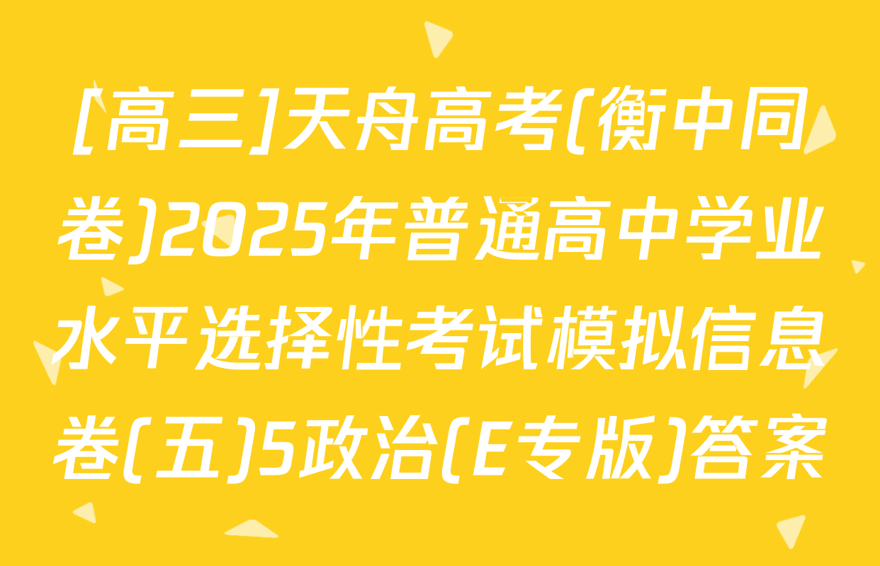 [高三]天舟高考(衡中同卷)2025年普通高中学业水平选择性考试模拟信息卷(五)5政治(E专版)答案