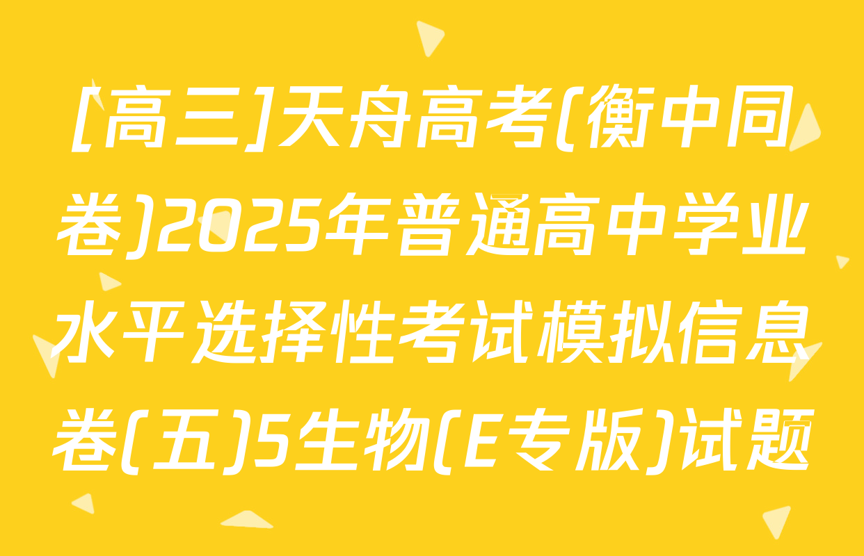 [高三]天舟高考(衡中同卷)2025年普通高中学业水平选择性考试模拟信息卷(五)5生物(E专版)试题