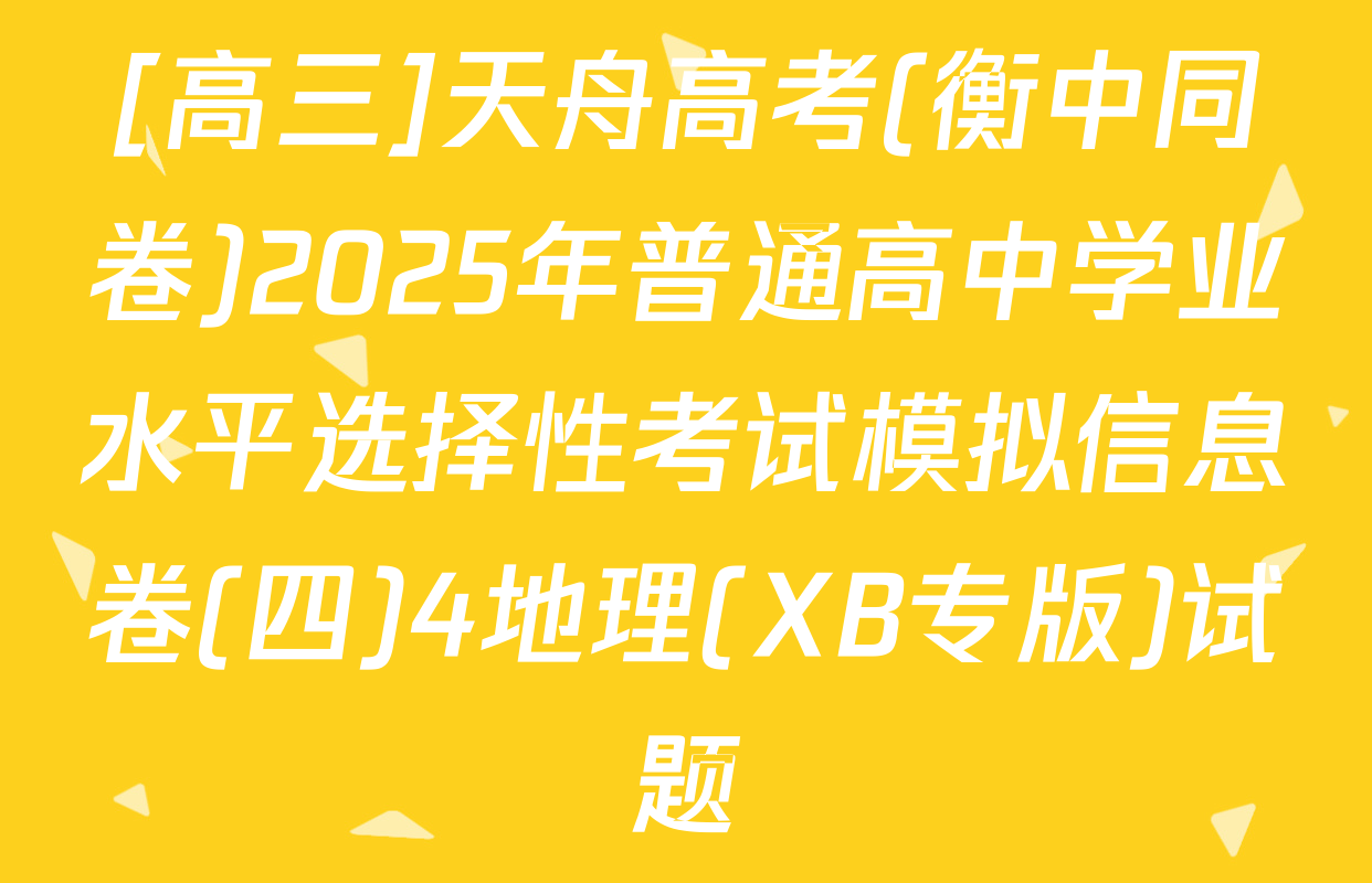 [高三]天舟高考(衡中同卷)2025年普通高中学业水平选择性考试模拟信息卷(四)4地理(XB专版)试题