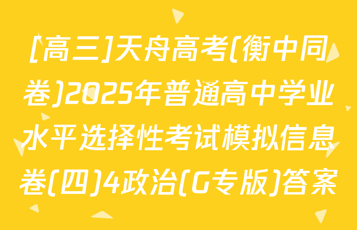 [高三]天舟高考(衡中同卷)2025年普通高中学业水平选择性考试模拟信息卷(四)4政治(G专版)答案