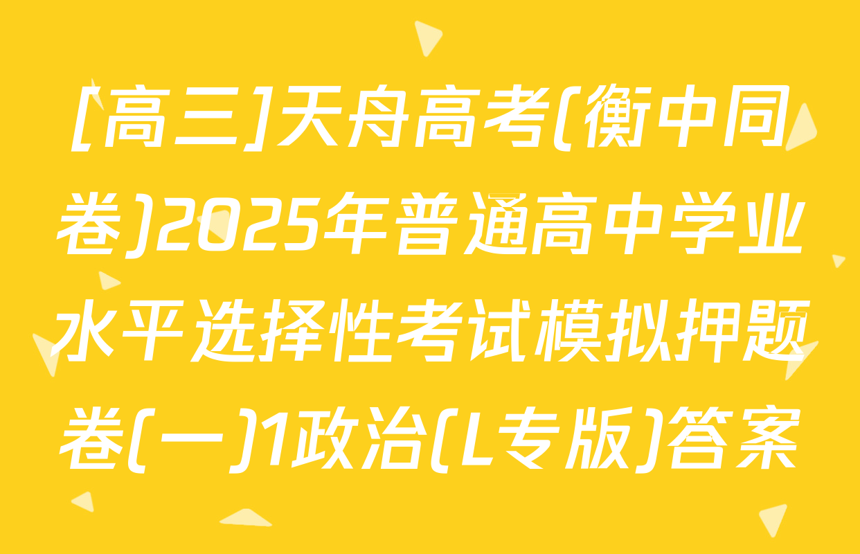 [高三]天舟高考(衡中同卷)2025年普通高中学业水平选择性考试模拟押题卷(一)1政治(L专版)答案