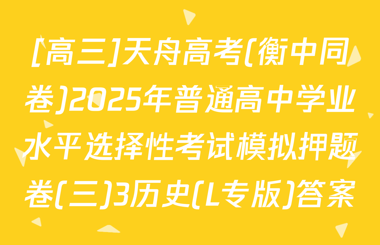 [高三]天舟高考(衡中同卷)2025年普通高中学业水平选择性考试模拟押题卷(三)3历史(L专版)答案