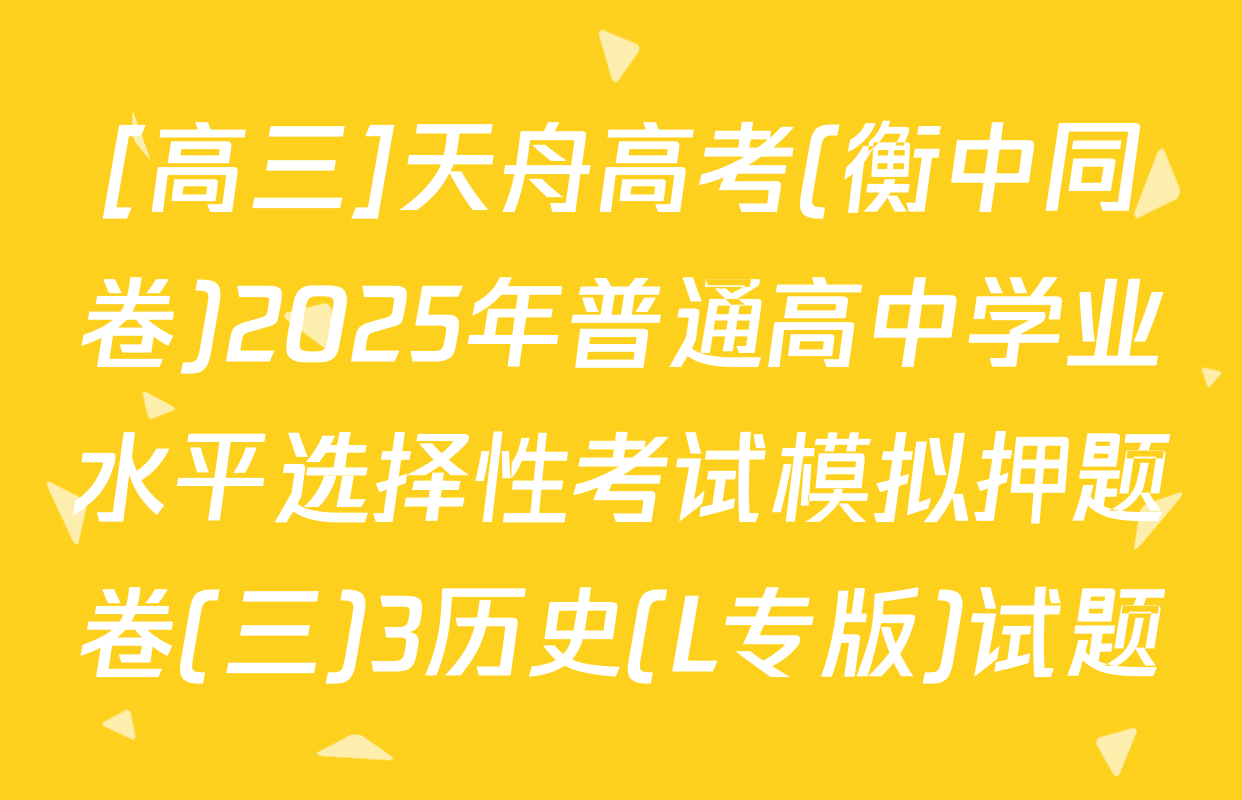 [高三]天舟高考(衡中同卷)2025年普通高中学业水平选择性考试模拟押题卷(三)3历史(L专版)试题