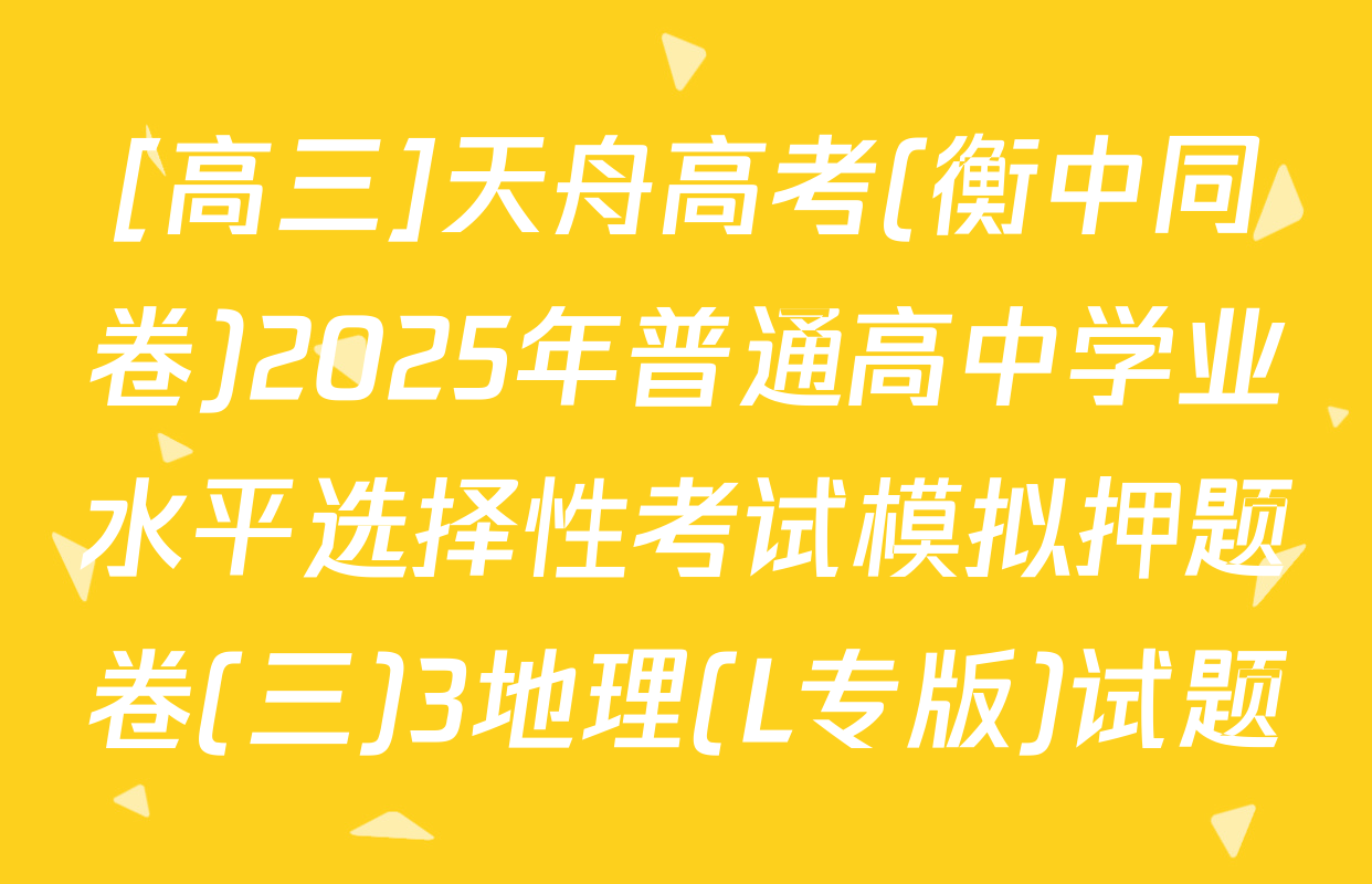 [高三]天舟高考(衡中同卷)2025年普通高中学业水平选择性考试模拟押题卷(三)3地理(L专版)试题