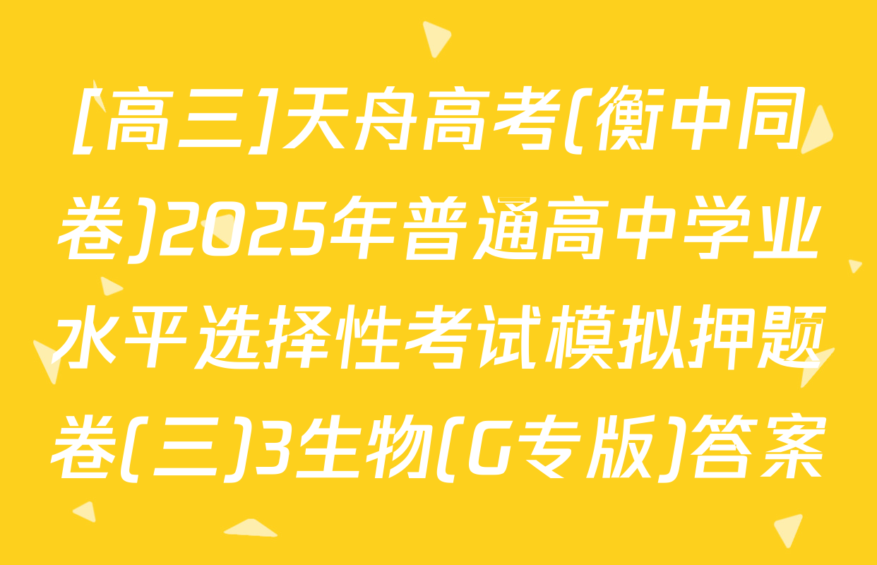 [高三]天舟高考(衡中同卷)2025年普通高中学业水平选择性考试模拟押题卷(三)3生物(G专版)答案