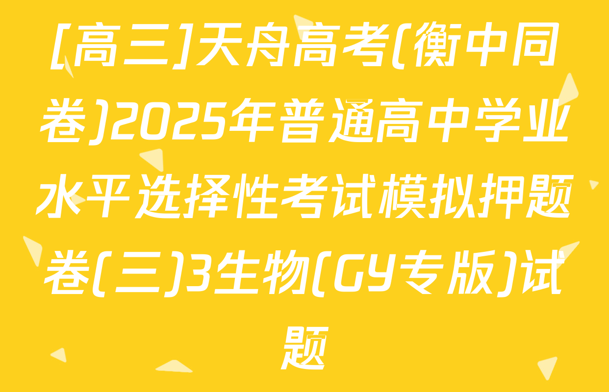 [高三]天舟高考(衡中同卷)2025年普通高中学业水平选择性考试模拟押题卷(三)3生物(GY专版)试题