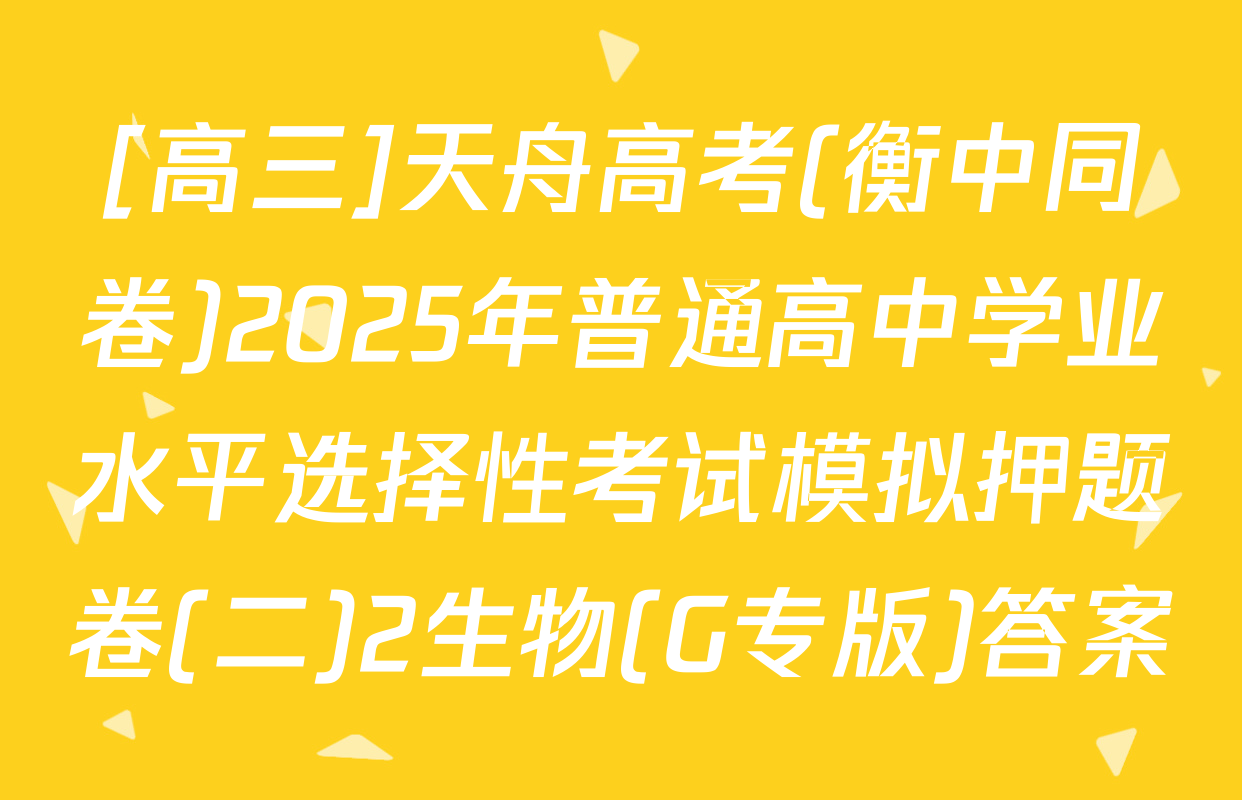 [高三]天舟高考(衡中同卷)2025年普通高中学业水平选择性考试模拟押题卷(二)2生物(G专版)答案