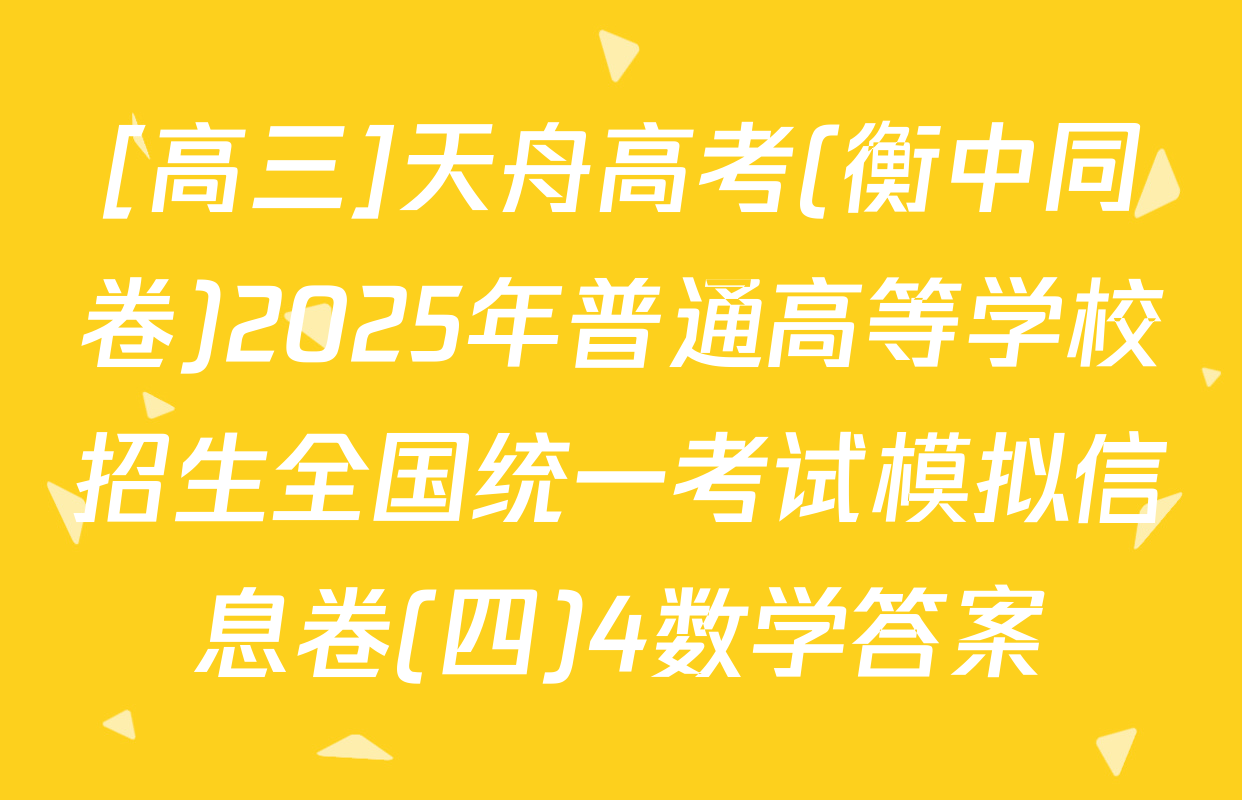 [高三]天舟高考(衡中同卷)2025年普通高等学校招生全国统一考试模拟信息卷(四)4数学答案