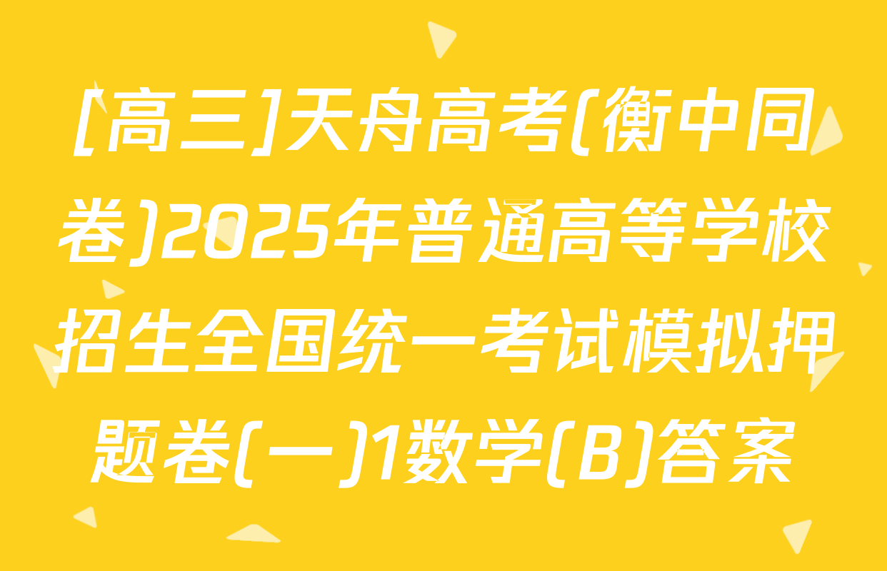 [高三]天舟高考(衡中同卷)2025年普通高等学校招生全国统一考试模拟押题卷(一)1数学(B)答案