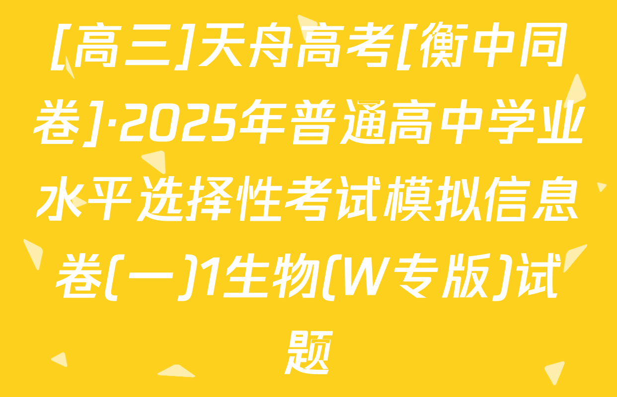 [高三]天舟高考[衡中同卷]·2025年普通高中学业水平选择性考试模拟信息卷(一)1生物(W专版)试题