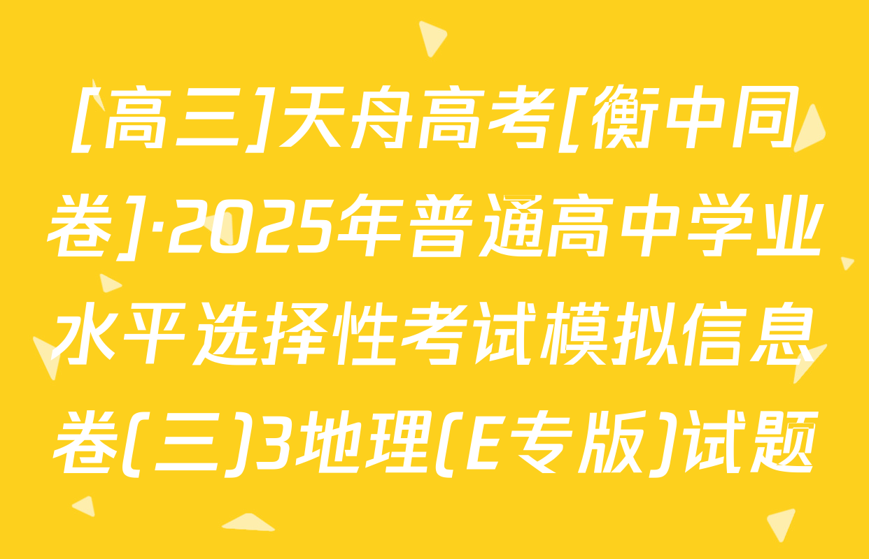 [高三]天舟高考[衡中同卷]·2025年普通高中学业水平选择性考试模拟信息卷(三)3地理(E专版)试题
