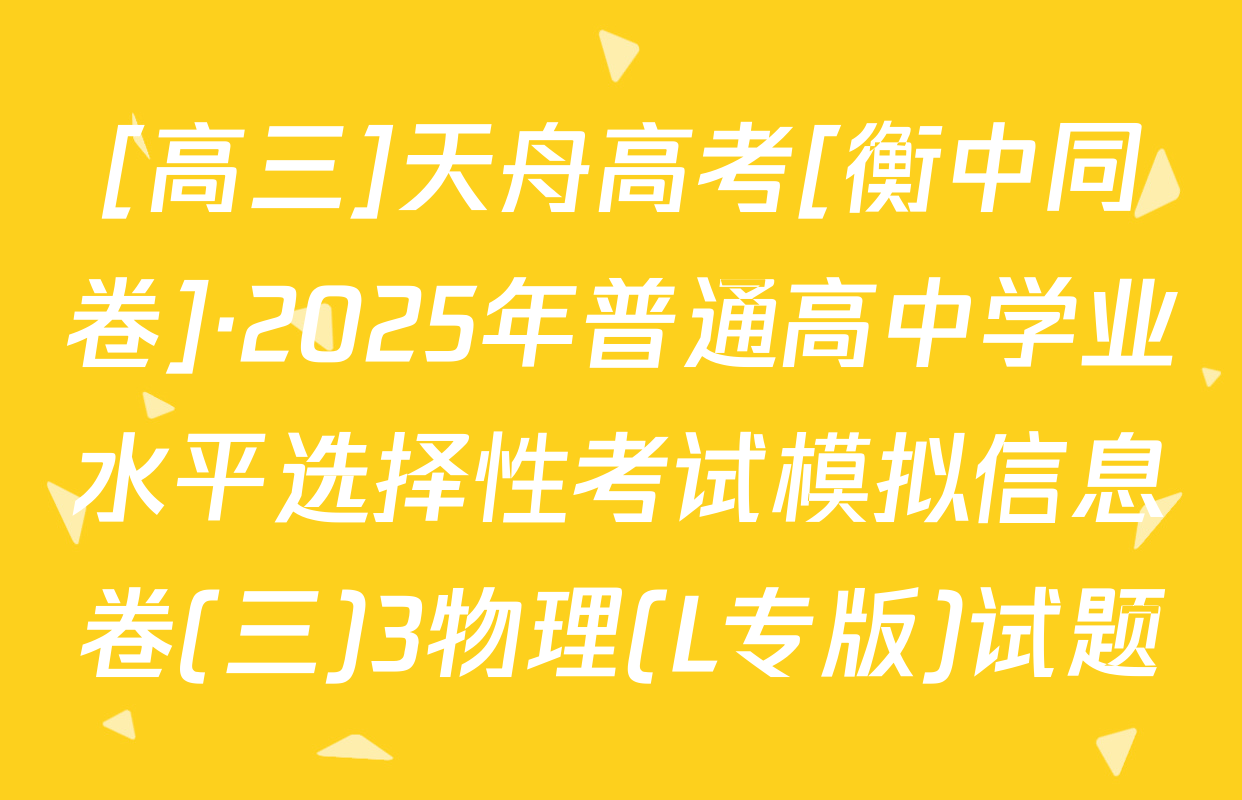 [高三]天舟高考[衡中同卷]·2025年普通高中学业水平选择性考试模拟信息卷(三)3物理(L专版)试题