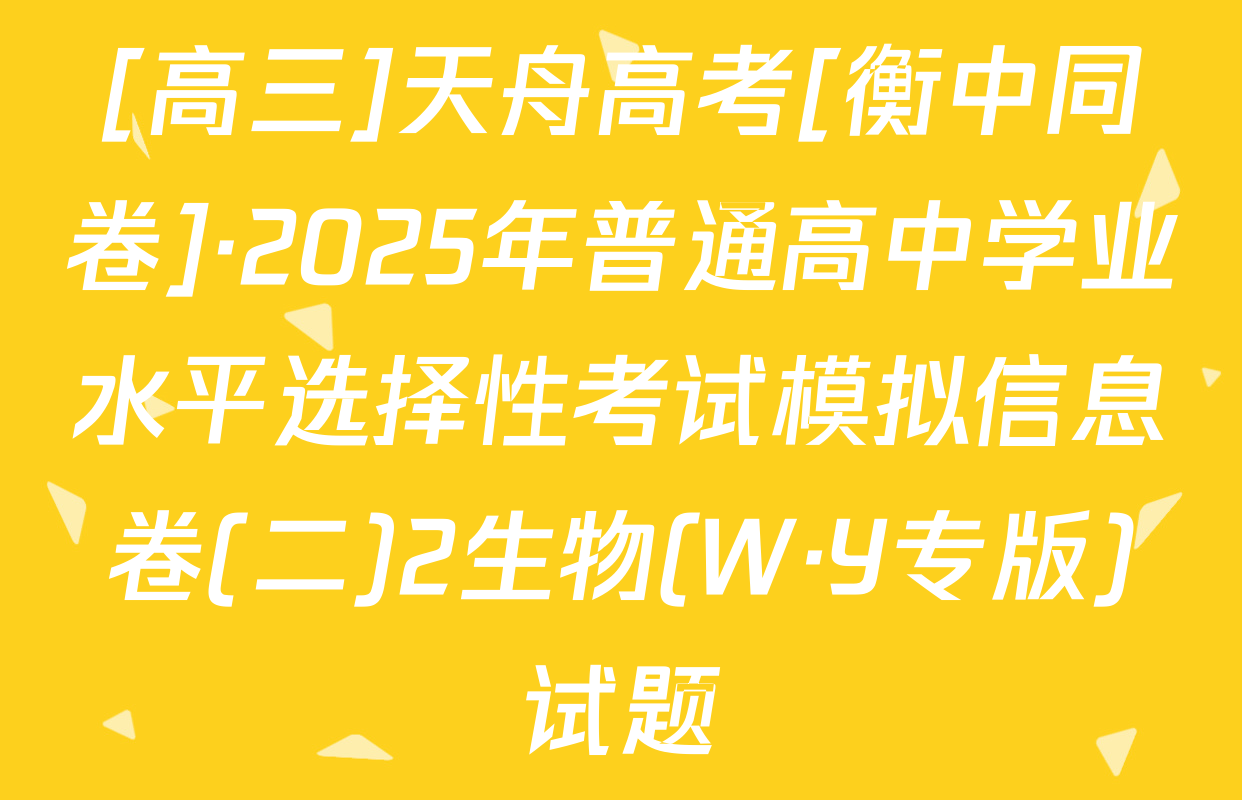 [高三]天舟高考[衡中同卷]·2025年普通高中学业水平选择性考试模拟信息卷(二)2生物(W·Y专版)试题