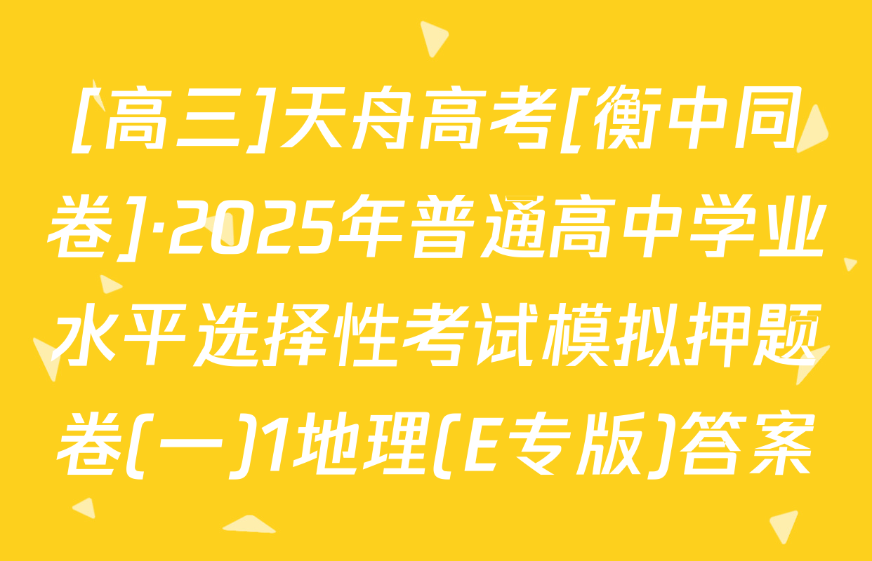 [高三]天舟高考[衡中同卷]·2025年普通高中学业水平选择性考试模拟押题卷(一)1地理(E专版)答案