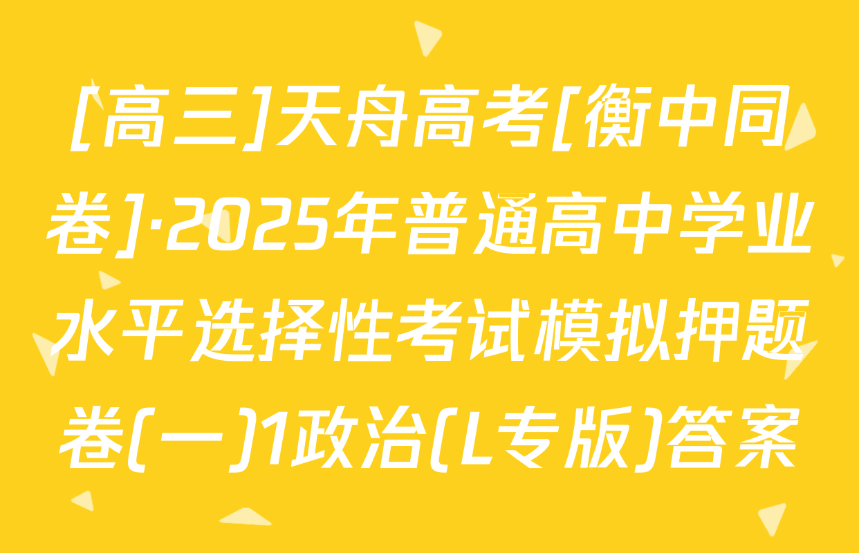 [高三]天舟高考[衡中同卷]·2025年普通高中学业水平选择性考试模拟押题卷(一)1政治(L专版)答案