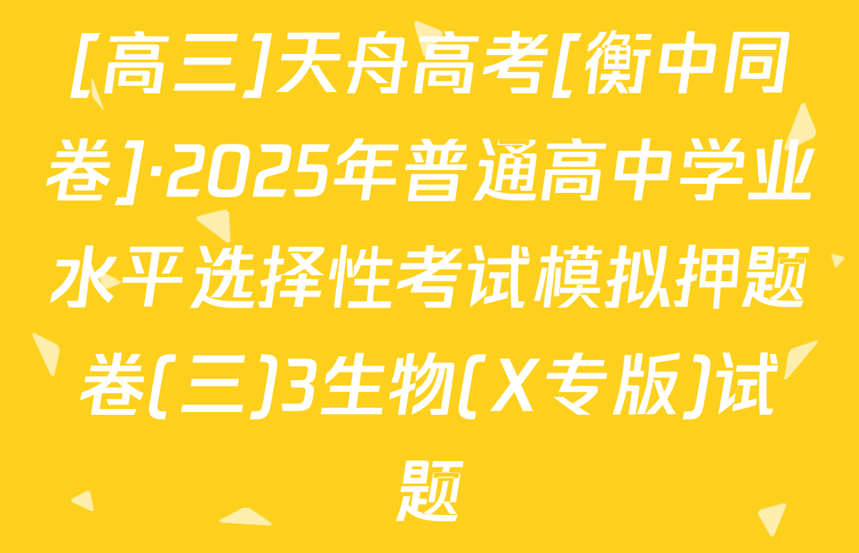 [高三]天舟高考[衡中同卷]·2025年普通高中学业水平选择性考试模拟押题卷(三)3生物(X专版)试题