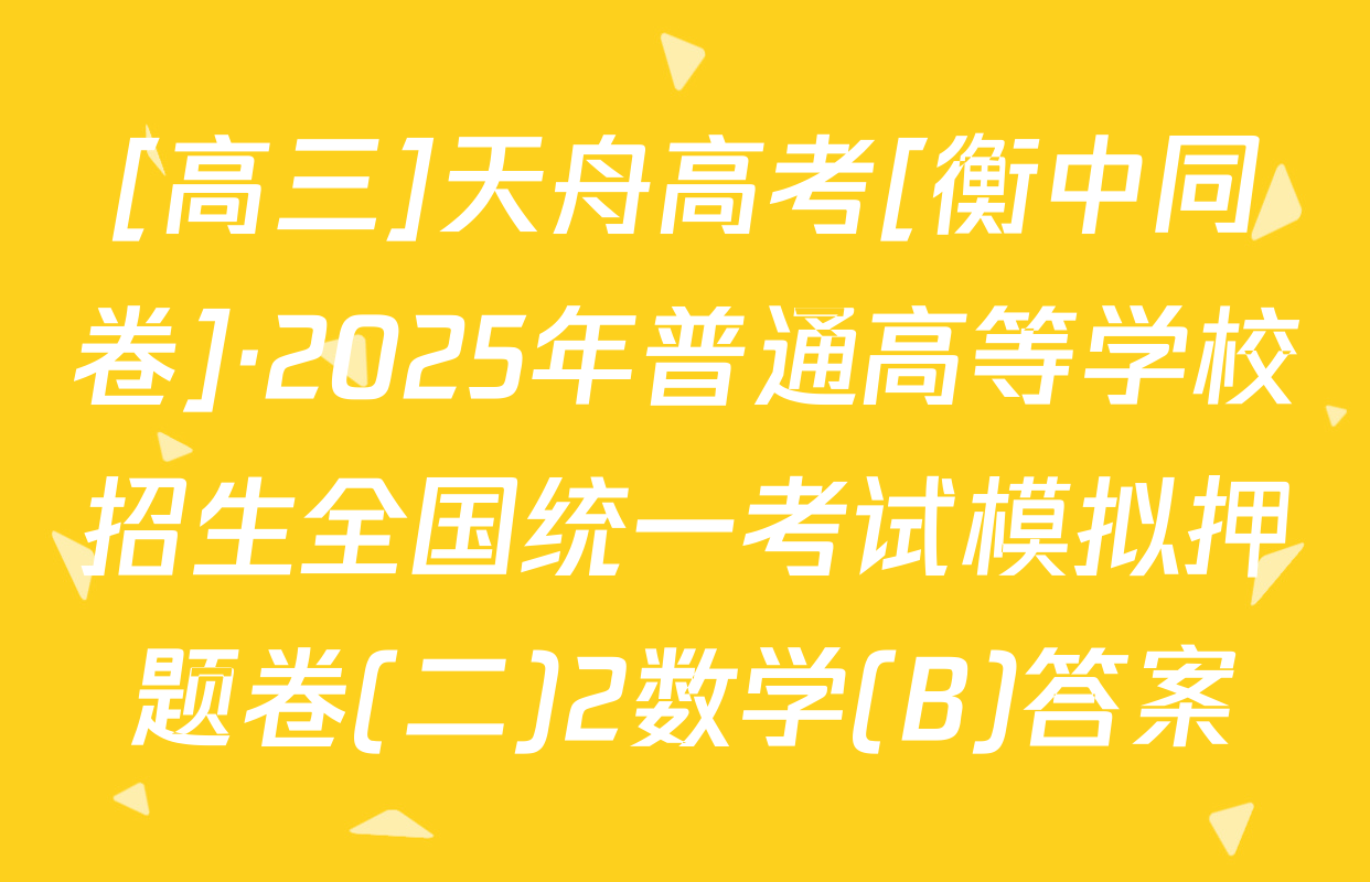 [高三]天舟高考[衡中同卷]·2025年普通高等学校招生全国统一考试模拟押题卷(二)2数学(B)答案