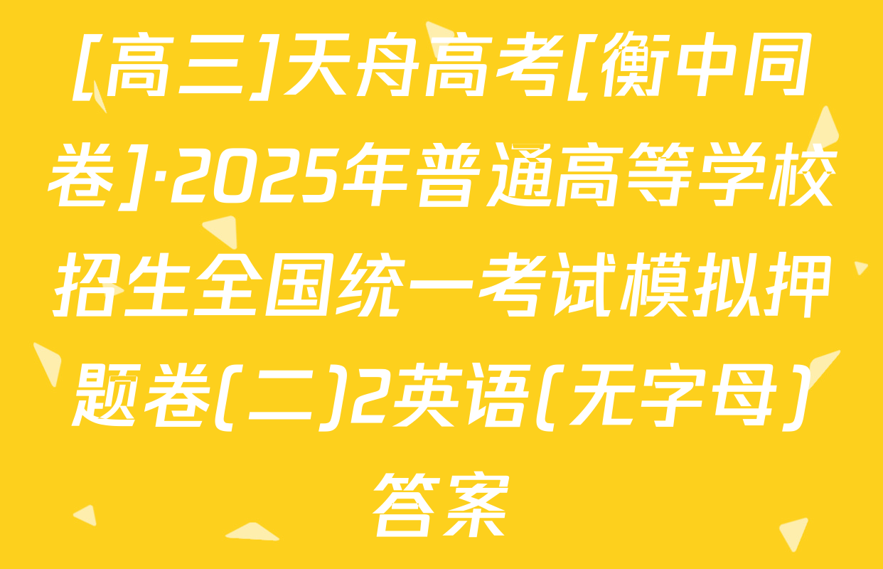[高三]天舟高考[衡中同卷]·2025年普通高等学校招生全国统一考试模拟押题卷(二)2英语(无字母)答案