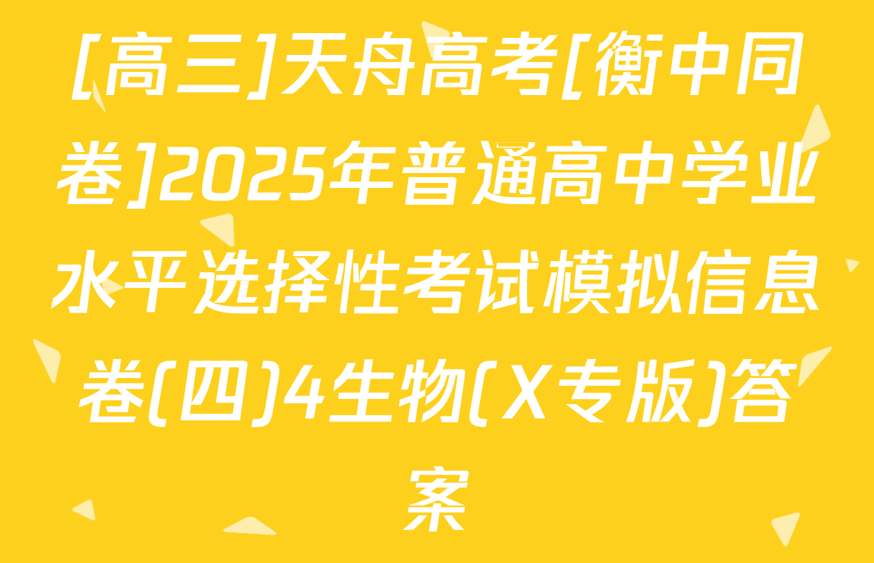 [高三]天舟高考[衡中同卷]2025年普通高中学业水平选择性考试模拟信息卷(四)4生物(X专版)答案