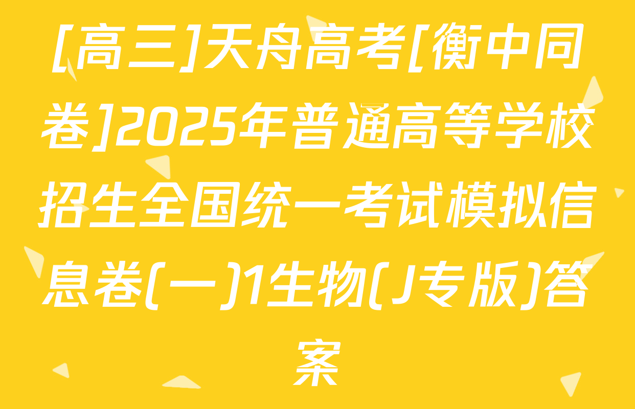 [高三]天舟高考[衡中同卷]2025年普通高等学校招生全国统一考试模拟信息卷(一)1生物(J专版)答案