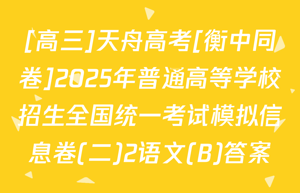 [高三]天舟高考[衡中同卷]2025年普通高等学校招生全国统一考试模拟信息卷(二)2语文(B)答案