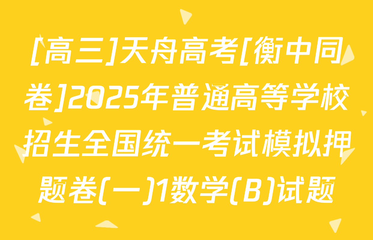 [高三]天舟高考[衡中同卷]2025年普通高等学校招生全国统一考试模拟押题卷(一)1数学(B)试题