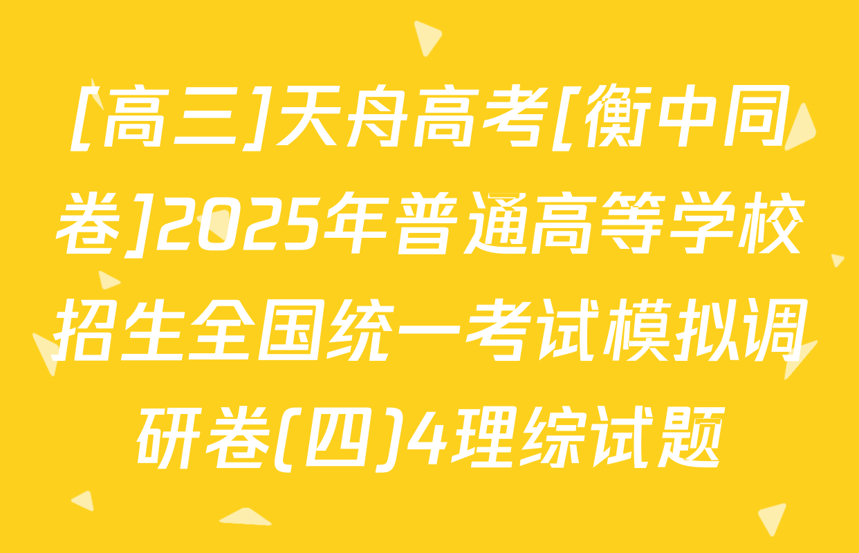 [高三]天舟高考[衡中同卷]2025年普通高等学校招生全国统一考试模拟调研卷(四)4理综试题