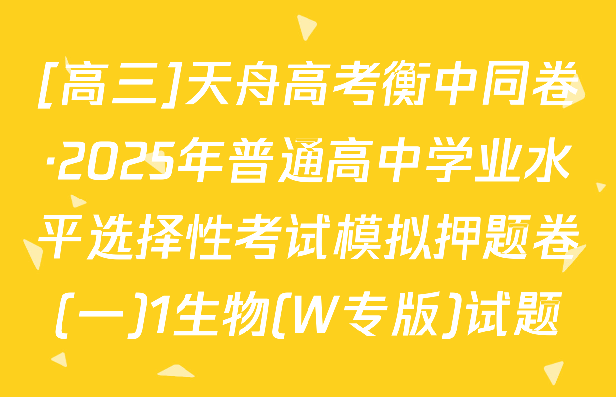 [高三]天舟高考衡中同卷·2025年普通高中学业水平选择性考试模拟押题卷(一)1生物(W专版)试题