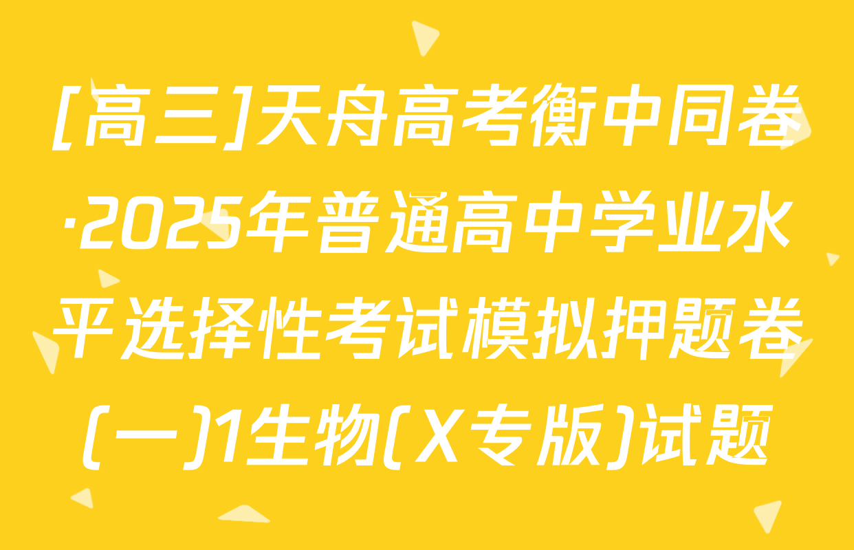 [高三]天舟高考衡中同卷·2025年普通高中学业水平选择性考试模拟押题卷(一)1生物(X专版)试题
