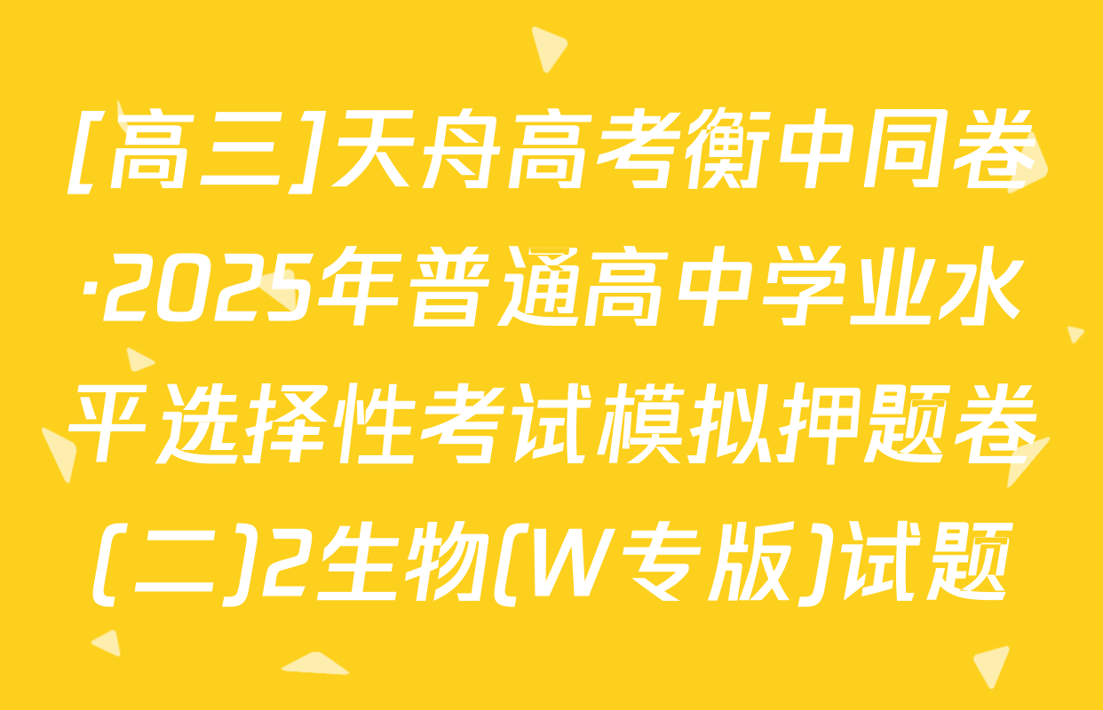 [高三]天舟高考衡中同卷·2025年普通高中学业水平选择性考试模拟押题卷(二)2生物(W专版)试题