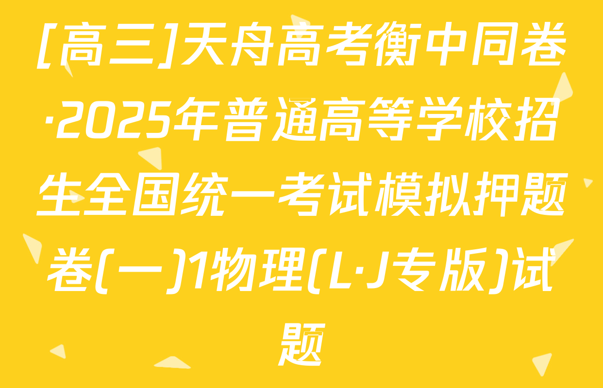 [高三]天舟高考衡中同卷·2025年普通高等学校招生全国统一考试模拟押题卷(一)1物理(L·J专版)试题