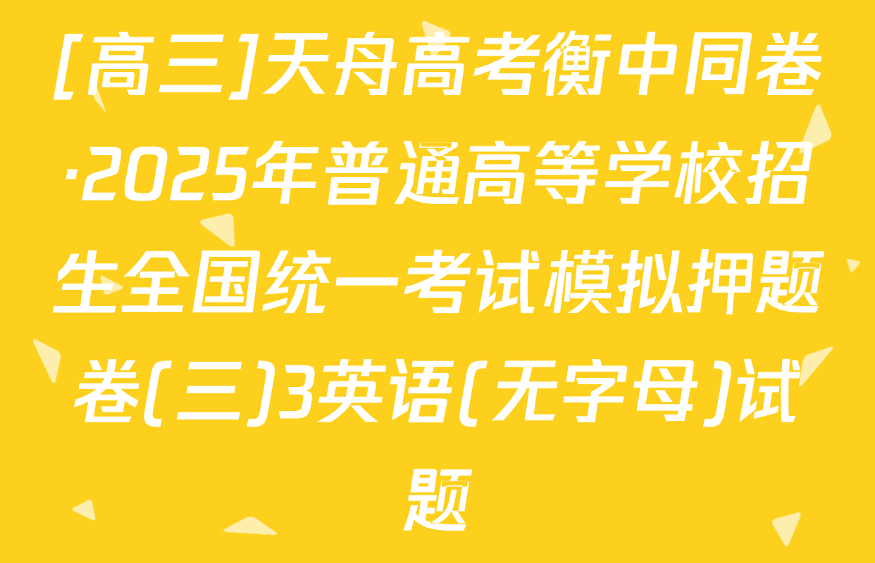 [高三]天舟高考衡中同卷·2025年普通高等学校招生全国统一考试模拟押题卷(三)3英语(无字母)试题