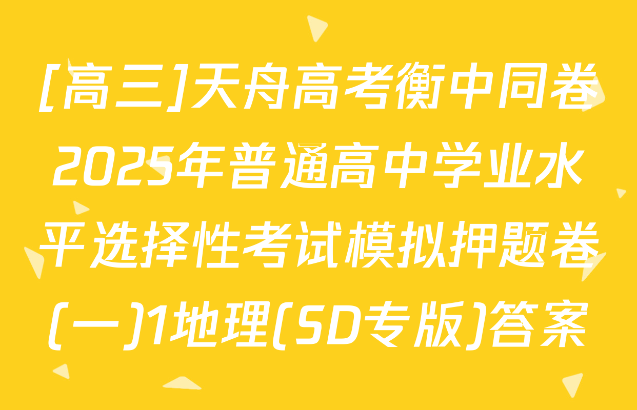 [高三]天舟高考衡中同卷2025年普通高中学业水平选择性考试模拟押题卷(一)1地理(SD专版)答案