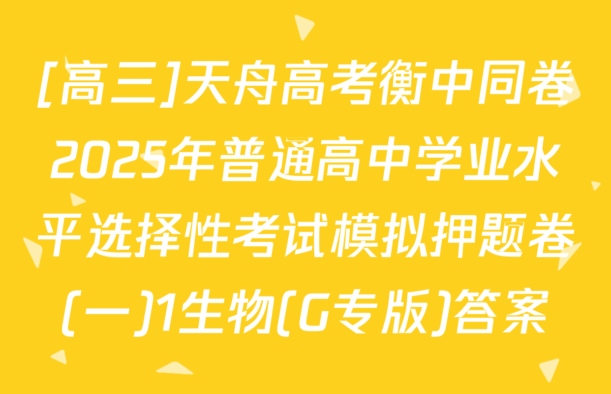 [高三]天舟高考衡中同卷2025年普通高中学业水平选择性考试模拟押题卷(一)1生物(G专版)答案