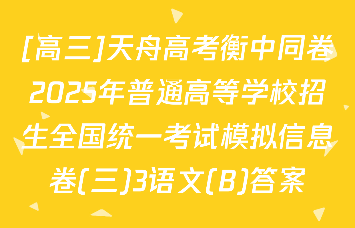 [高三]天舟高考衡中同卷2025年普通高等学校招生全国统一考试模拟信息卷(三)3语文(B)答案