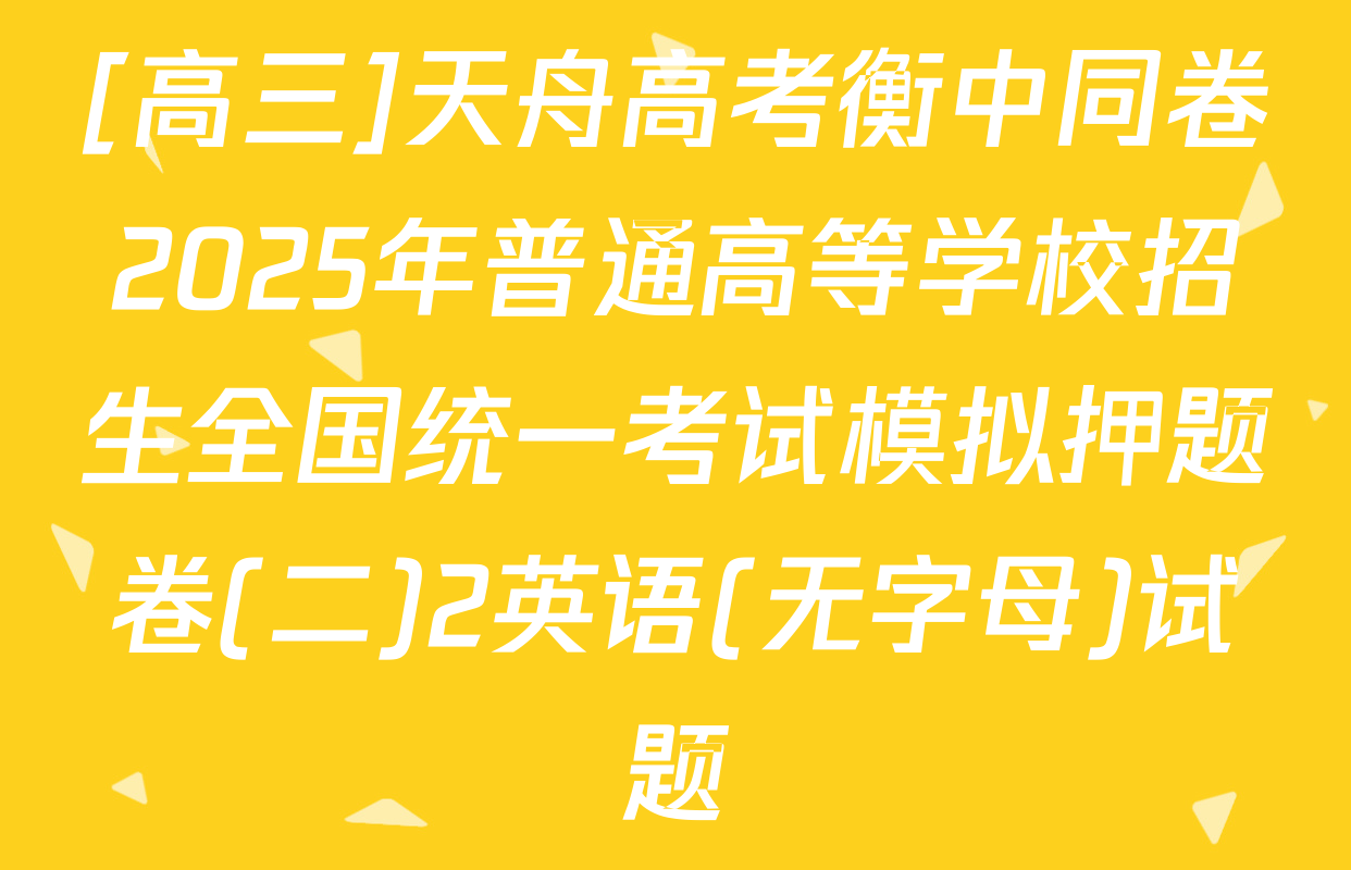 [高三]天舟高考衡中同卷2025年普通高等学校招生全国统一考试模拟押题卷(二)2英语(无字母)试题