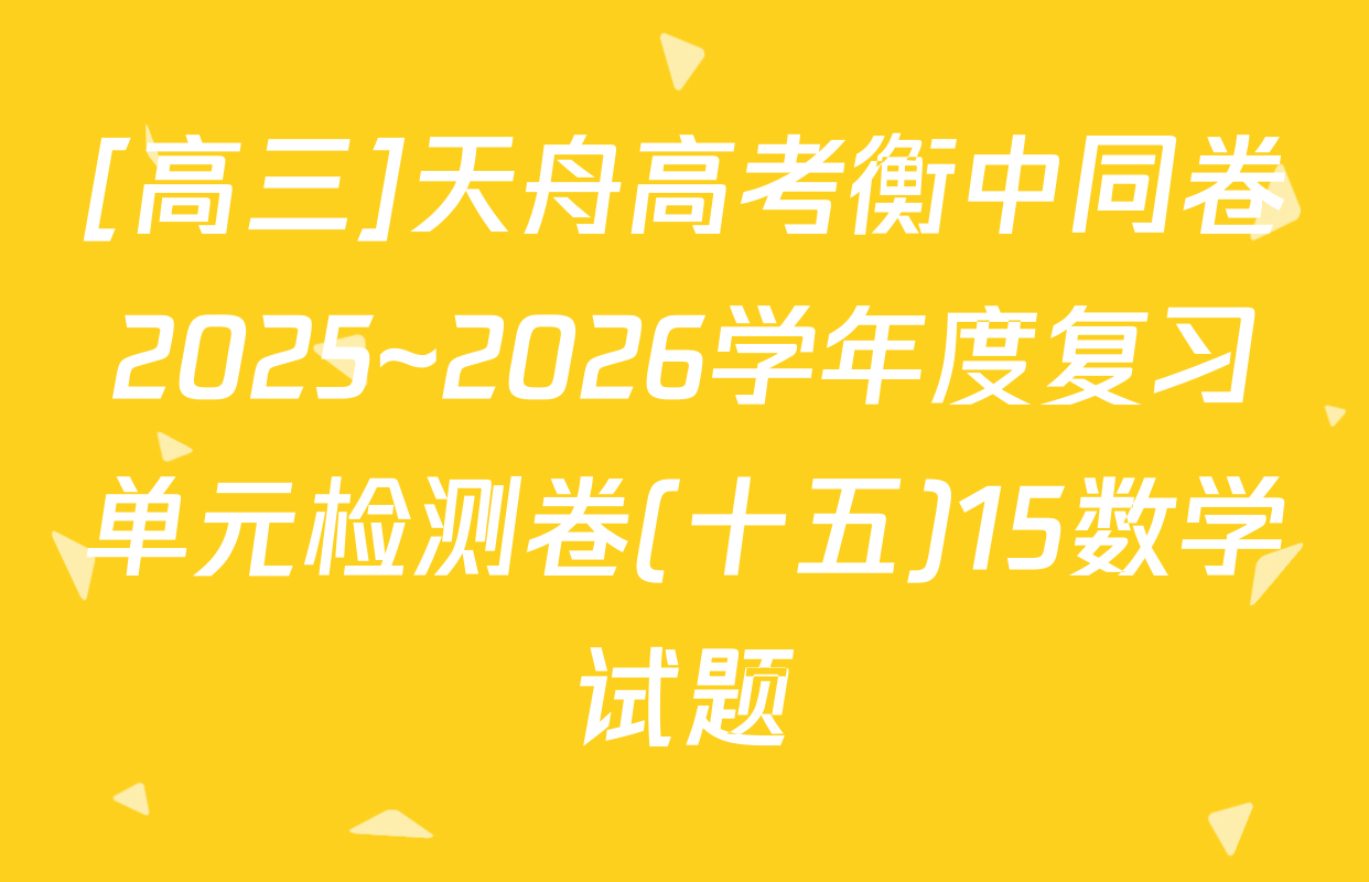 [高三]天舟高考衡中同卷2025~2026学年度复习单元检测卷(十五)15数学试题