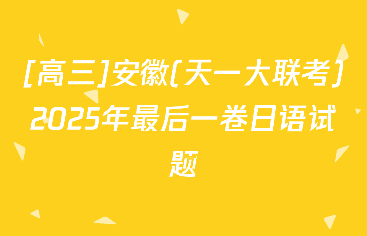 [高三]安徽(天一大联考)2025年最后一卷日语试题