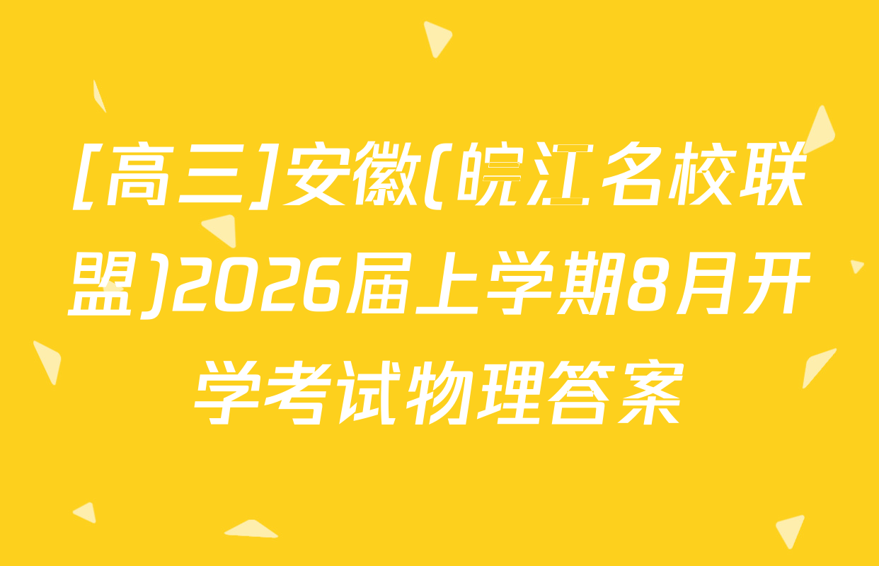 [高三]安徽(皖江名校联盟)2026届上学期8月开学考试物理答案
