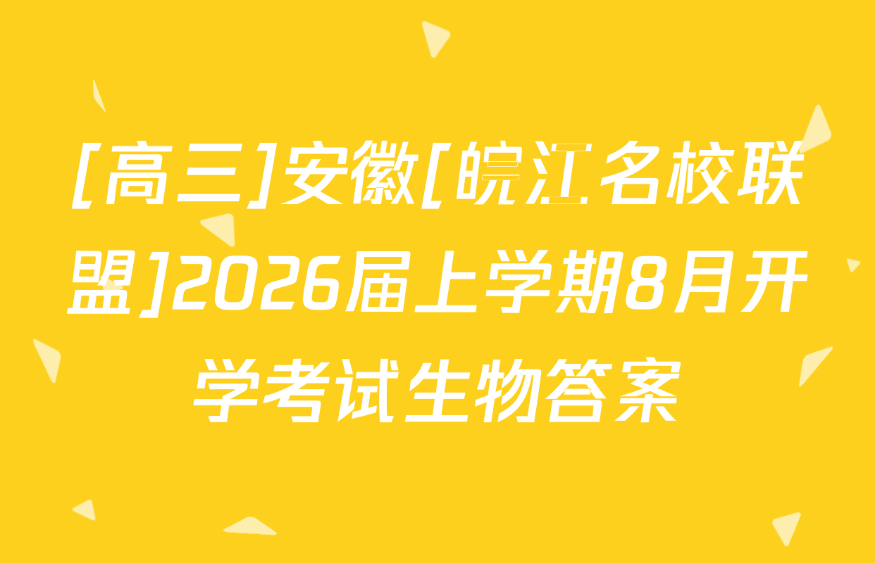 [高三]安徽[皖江名校联盟]2026届上学期8月开学考试生物答案