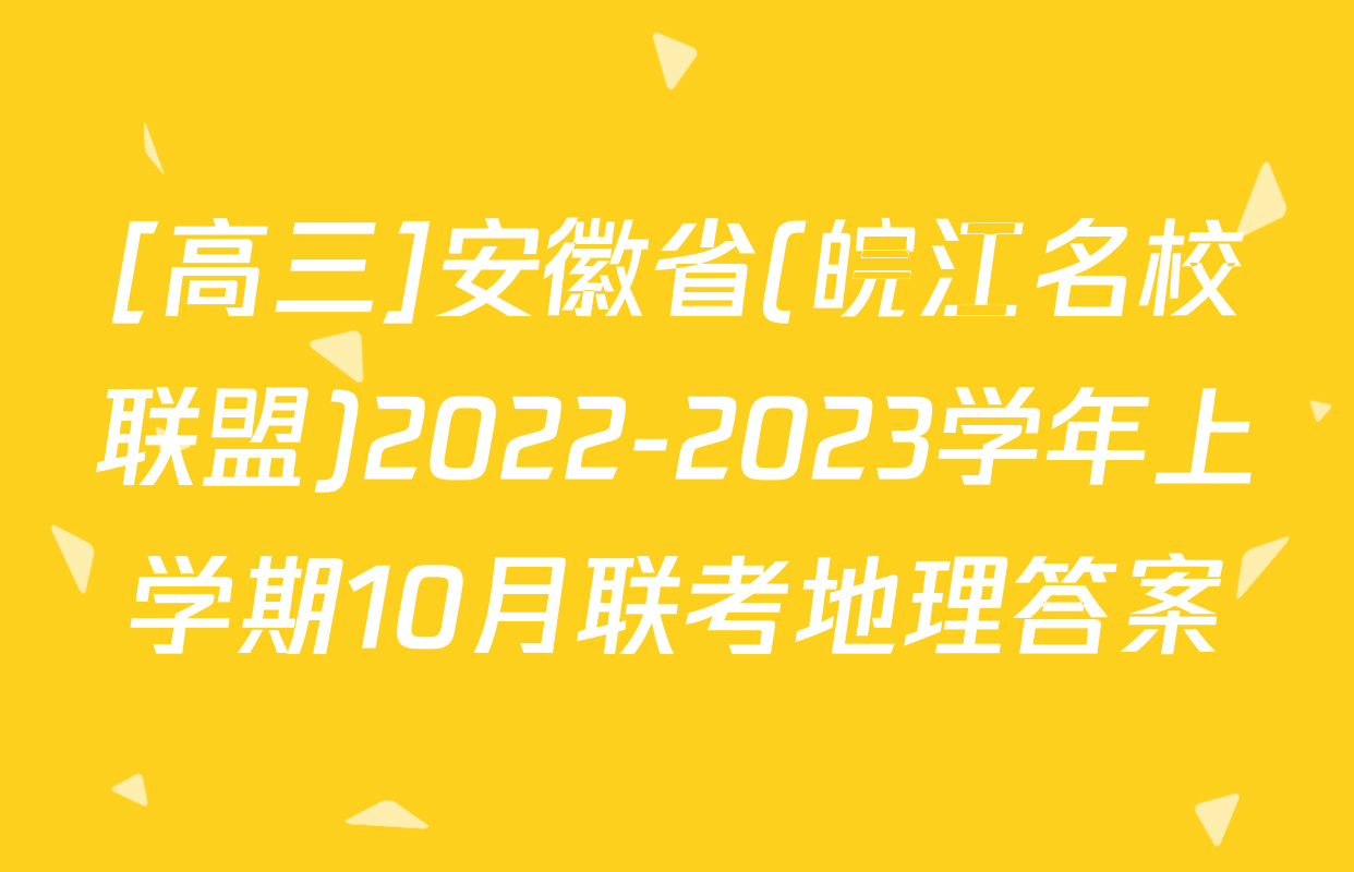 [高三]安徽省(皖江名校联盟)2022-2023学年上学期10月联考地理答案