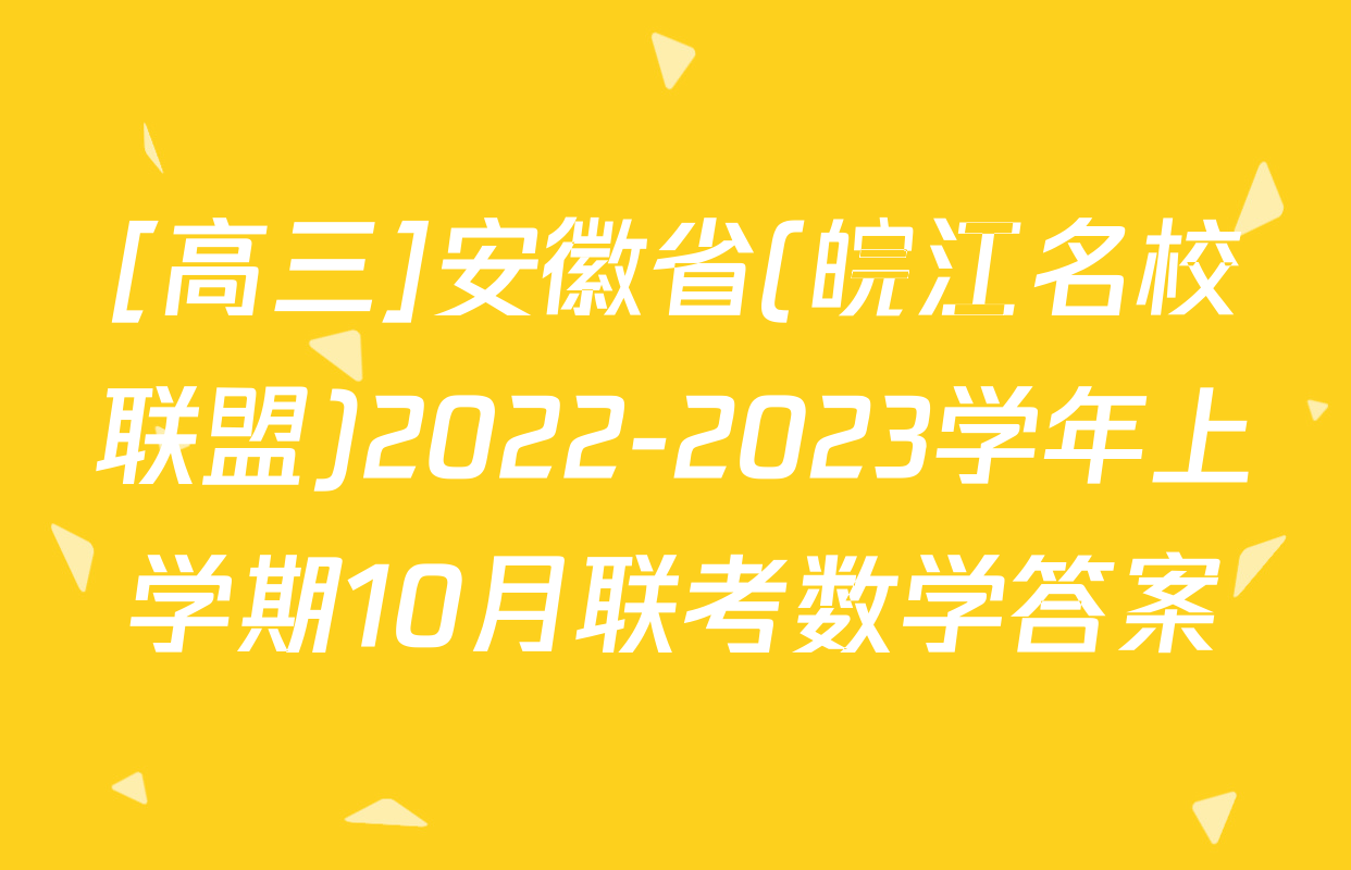 [高三]安徽省(皖江名校联盟)2022-2023学年上学期10月联考数学答案
