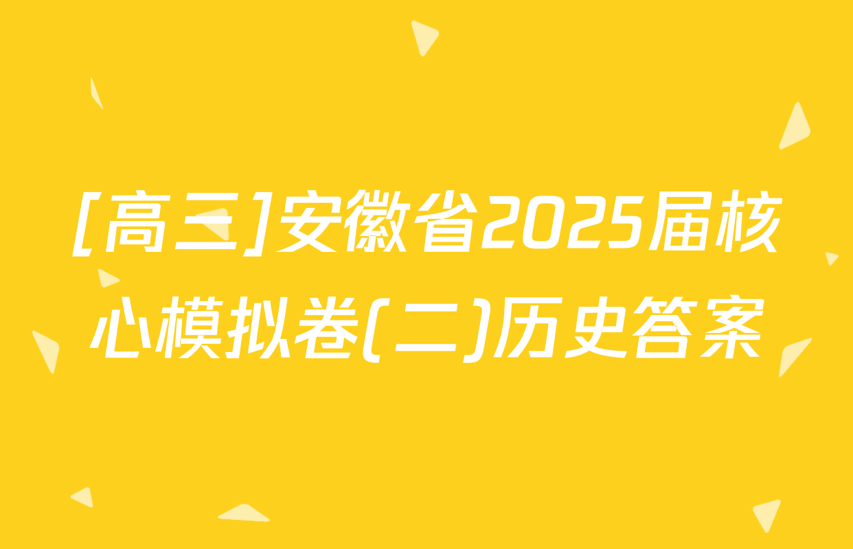 [高三]安徽省2025届核心模拟卷(二)历史答案